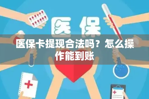 医保卡提现合法吗？怎么操作能到账